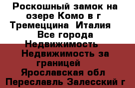 Роскошный замок на озере Комо в г. Тремеццина (Италия) - Все города Недвижимость » Недвижимость за границей   . Ярославская обл.,Переславль-Залесский г.